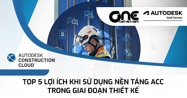 Top 5 lợi ích khi sử dụng nền tảng ACC trong giai đoạn thiết kế