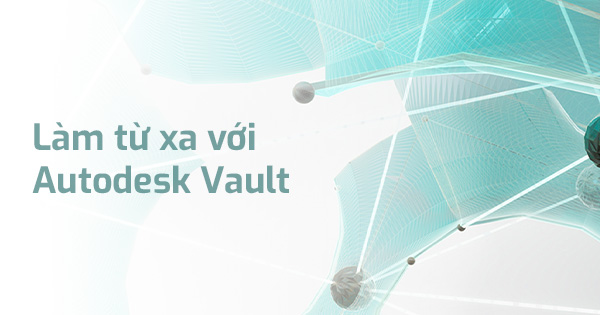 Làm việc từ xa với Autodesk Vault