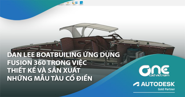 Dan Lee Boatbuiling ứng dụng Fusion 360 trong việc thiết kế và sản xuất những mẫu tàu cổ điển