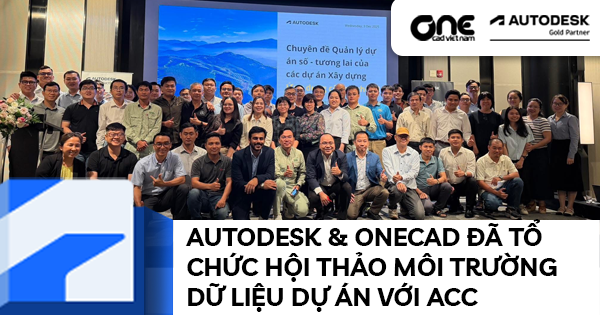 Autodesk & OneCAD đã tổ chức hội thảo thực hành Mô phỏng Môi trường Dữ liệu Dự án (CDE) trên ACC