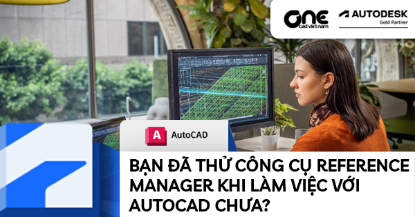 BẠN ĐÃ THỬ CÔNG CỤ REFERENCE MANAGER KHI LÀM VIỆC VỚI AUTOCAD CHƯA?