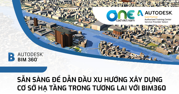 Sẵn sàng để dẫn đầu xu hướng xây dựng cơ sở hạ tầng trong tương lai với BIM360