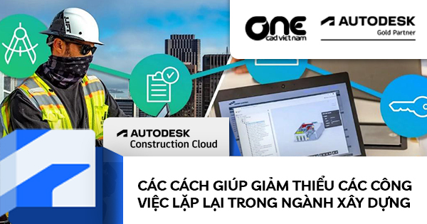 Các cách giúp giảm thiểu các công việc lặp lại trong ngành xây dựng