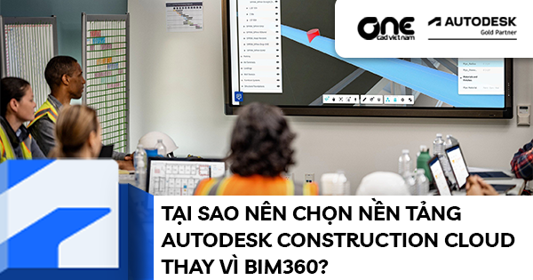 Tại sao nên chọn nền tảng Autodesk Construction Cloud thay vì BIM360?