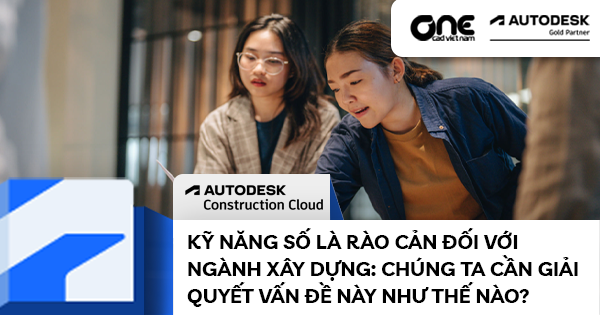 Kỹ năng số là rào cản đối với ngành xây dựng vậy chúng ta cần giải quyết vấn đề này như thế nào?