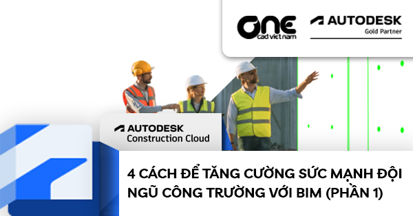 4 Cách Để Tăng Cường Sức Mạnh Đội Ngũ Công Trường Với BIM (Phần 1)