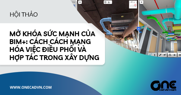 Hội thảo: Mở Khóa Sức Mạnh của BIM+: Cách Cách Mạng Hóa Việc Điều Phối và Hợp Tác Trong Xây Dựng