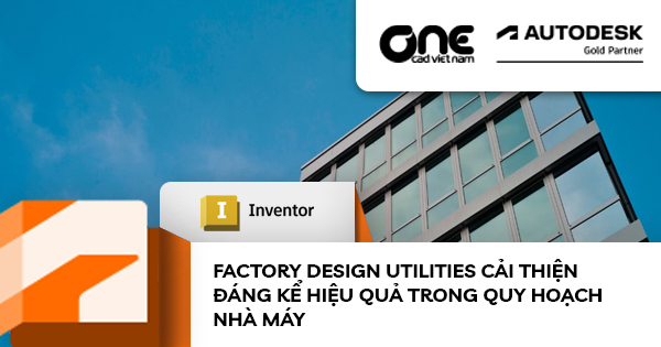 Factory Design Utilities cải thiện đáng kể hiệu quả trong quy hoạch nhà máy