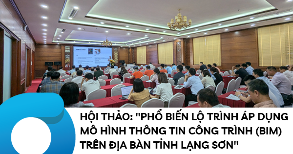 Hội thảo: "Phổ biến lộ trình áp dụng mô hình thông tin công trình (BIM) trên địa bàn tỉnh Lạng Sơn"