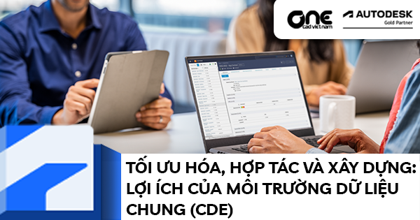 Tối ưu hóa, hợp tác và xây dựng: lợi ích của Môi trường Dữ liệu Chung (CDE)