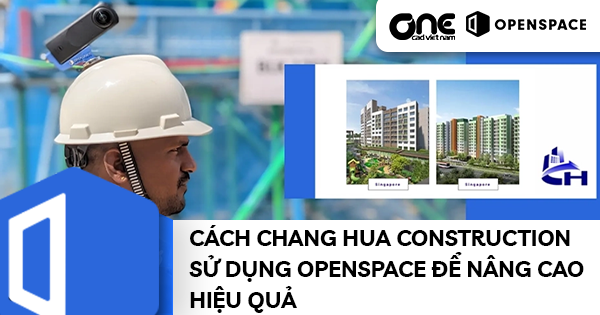 Cách Chang Hua Construction sử dụng OpenSpace để nâng cao hiệu quả
