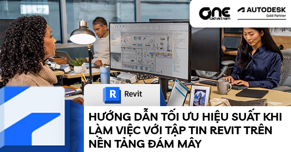 Hướng dẫn tối ưu hiệu suất khi làm việc với tập tin Revit trên nền tảng đám mây