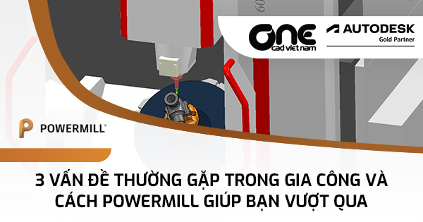 3 vấn đề thường gặp trong gia công và cách PowerMill giúp bạn vượt qua