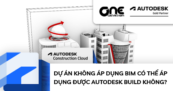 Dự án không áp dụng BIM có thể áp dụng được Autodesk Build không?