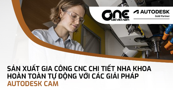 Sản xuất gia công CNC chi tiết nha khoa hoàn toàn tự động với các giải pháp Autodesk CAM