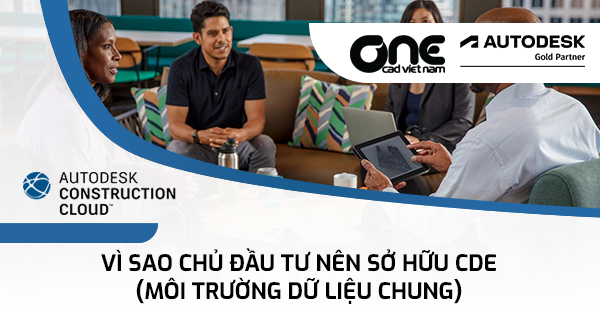 Vì sao chủ đầu tư nên sở hữu CDE (Môi trường dữ liệu chung) ?