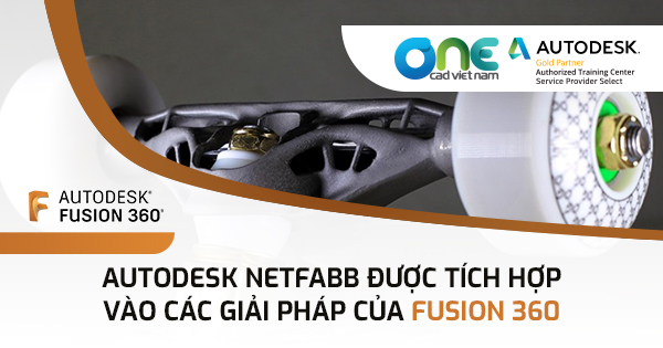 Autodesk Netfabb được tích hợp vào các giải pháp của Fusion 360