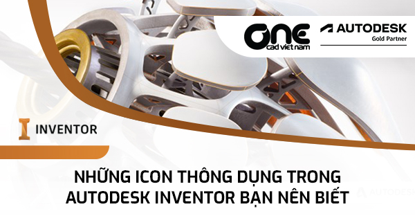 Những icon thông dụng trong môi trường Inventor mà bạn nên biết