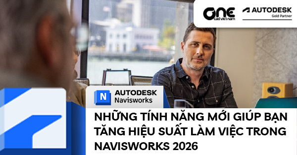 Những tính năng mới giúp bạn tăng hiệu suất làm việc trong Navisworks 2026