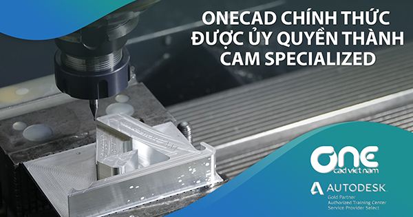 OneCAD chính thức được ủy quyền trở thành CAM Specialized