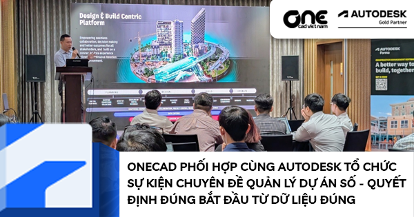 OneCAD phối hợp cùng Autodesk tổ chức sự kiện chuyên đề Quản lý dự án số - Quyết định đúng bắt đầu từ dữ liệu đúng