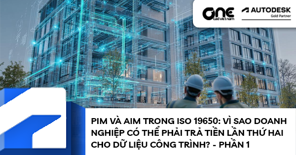 PIM và AIM trong ISO 19650: Vì sao doanh nghiệp có thể phải trả tiền lần thứ hai cho dữ liệu công trình? - Phần 1