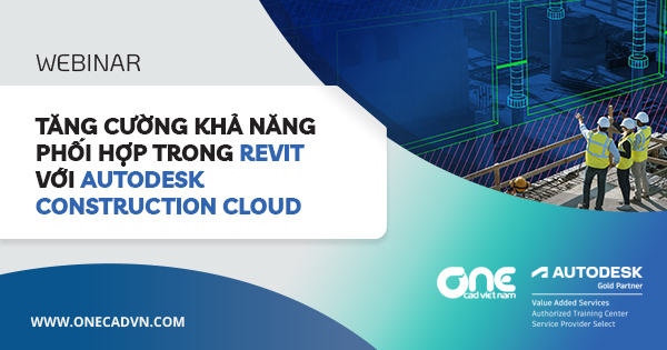 Webinar "Tăng cường khả năng phối hợp trong Revit với Autodesk Construction Cloud"