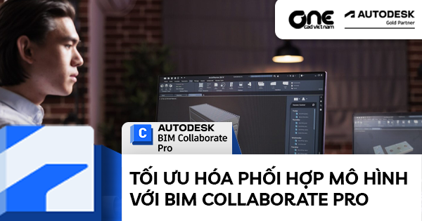 Tối ưu hoá phối hợp mô hình với BIM Collaborate Pro
